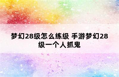 梦幻28级怎么练级 手游梦幻28级一个人抓鬼